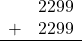 \begin{array}{rr} & 2299 \\ + &   2299 \\ \hline \end{array}