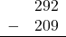 \begin{array}{rr} & 292 \\ - & 209 \\ \hline \end{array}