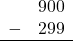 \begin{array}{rr} & 900 \\ - &   299 \\ \hline \end{array}