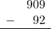 \begin{array}{rr} & 909 \\ - & 92 \\ \hline \end{array}