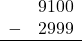 \begin{array}{rr} & 9100 \\ - &   2999 \\ \hline \end{array}