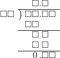  \setstretch{0.9} \begin{array}{rcc} \ &\ &\hspace{-0.2em}\square.\square\color{white}\square \\ \cline{2-3} \kern1em\square\square& \kern-0.6em {\big)} \kern0.1em & \hspace{-1em}\square\square.\square\square \\ \ &\ &\hspace{-1em}\square\square\color{white}.\square\square \\ \cline{2-3} \ &\ &\hspace{-0.2em}\square\textcolor{white}.\square\textcolor{white}\square \\ \ &\ &\hspace{-0.2em}\square\textcolor{white}.\square\textcolor{white}\square \\ \cline{2-3} \ &\ &\hspace{-0.2em}\hspace{0.1em}0\hspace{0.2em}.\square\square \\ \end{array}