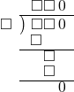  \setstretch{0.8} \begin{array}{rcc} \ &\ &\hspace{-1em}\square\square\hspace{0.2em}0 \\ \cline{2-3} \kern1em\square& \kern-0.6em {\big)} \kern0.1em & \hspace{-1em}\square\square\hspace{0.2em}0 \\ \ &\ &\hspace{-2.5em}\square \\ \cline{2-3} \ &\ &\hspace{-0.9em}\square \\ \ &\ &\hspace{-0.9em}\square \\ \cline{2-3} \ &\ &\hspace{0.6em}\hspace{0.2em}0 \\ \end{array}