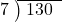  \setstretch{0.8} \begin{array}{rcc} \cline{2-3} \kern1em7& \kern-0.6em {\big)} \kern0.1em & \hspace{-0.8em} 130 \\ \end{array}