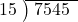  \setstretch{0.8} \begin{array}{rcc} \cline{2-3} \kern1em15& \kern-0.6em {\big)} \kern0.1em & \hspace{-0.8em} 7545 \\ \end{array}