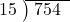  \setstretch{0.8} \begin{array}{rcc} \cline{2-3} \kern1em15& \kern-0.6em {\big)} \kern0.1em & \hspace{-0.8em} 754 \\ \end{array}