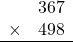 \begin{array}{rr} & 367   \\ \times &  498 \\ \hline \end{array}