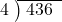  \setstretch{0.8} \begin{array}{rcc} \cline{2-3} \kern1em4& \kern-0.6em {\big)} \kern0.1em & \hspace{-0.8em} 436 \\ \end{array}