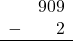 \begin{array}{rr} & 909 \\ - &   2 \\ \hline \end{array}