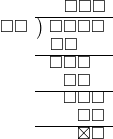  \setstretch{0.8} \begin{array}{rcc} \ &\ &\hspace{-0.1em}\square\square\square \\ \cline{2-3} \kern1em\square\square& \kern-0.6em {\big)} \kern0.1em & \hspace{-1em}\square\square\square\square \\ \ &\ &\hspace{-2.5em}\square\square \\ \cline{2-3} \ &\ &\hspace{-1.8em}\square\square\square \\ \ &\ &\hspace{-1em}\square\square \\ \cline{2-3} \ &\ &\hspace{-0.16em}\square\square\square \\ \ &\ &\hspace{0.6em}\square\square\\ \cline{2-3} \ &\ &\hspace{0.6em}\boxtimes\square\\ \end{array}