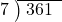  \setstretch{0.8} \begin{array}{rcc} \cline{2-3} \kern1em7& \kern-0.6em {\big)} \kern0.1em & \hspace{-0.8em} 361 \\ \end{array}