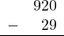 \begin{array}{rr} & 920 \\ - &   29 \\ \hline \end{array}