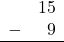 \begin{array}{rr} & 15 \\ - & 9 \\ \hline \end{array}