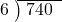  \setstretch{0.8} \begin{array}{rcc} \cline{2-3} \kern1em6& \kern-0.6em {\big)} \kern0.1em & \hspace{-0.8em} 740 \\ \end{array}