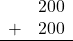 \begin{array}{rr} & 200 \\ + &   200 \\ \hline \end{array}