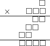  \setstretch{0.7} \begin{array}{rr} & \square  \\ \times & \square\square\square  \\ \hline & \square\square  \\ & \square\square\hspace*{0.8em}  \\ & \square\square\hspace*{1.6em}  \\ \hline & \square\square\square\square \\ \end{array}