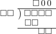  \setstretch{0.8} \begin{array}{rcc} \ &\ &\hspace{-0.1em}\square\hspace{0.2em}0\hspace{0.2em}0 \\ \cline{2-3} \kern1em\square\square& \kern-0.6em {\big)} \kern0.1em & \hspace{-1em}\square\square\square\square \\ \ &\ &\hspace{-2.5em}\square\square \\ \cline{2-3} \ &\ &\hspace{0.6em}\square \square \\ \end{array}