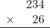 \begin{array}{rr} & 234   \\ \times &  26 \\ \hline \end{array}