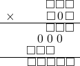  \setstretch{0.7} \begin{array}{rr} & \square\square\square  \\ \times &  \square\hspace*{0.13em}0\hspace*{0.13em}\square \\ \hline & \square\square\square  \\ & \hspace*{0.14em}0\hspace*{0.15em}\hspace*{0.14em}0\hspace*{0.15em}\hspace*{0.14em}0\hspace*{0.15em}\hspace*{0.8em}  \\ & \square\square\square\hspace*{1.6em}  \\ \hline & \square\square\square\square\square  \\ \end{array}