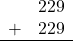 \begin{array}{rr} & 229 \\ + &   229 \\ \hline \end{array}