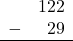 \begin{array}{rr} & 122 \\ - &   29 \\ \hline \end{array}