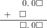  \begin{array}{rr} & \hspace{0.2em}0.\hspace{0.2em}0\square \\ + & \square\color{white}.\square\square \\ \hline & \square.\hspace{0.2em}0\square \end{array}