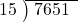  \setstretch{0.8} \begin{array}{rcc} \cline{2-3} \kern1em15& \kern-0.6em {\big)} \kern0.1em & \hspace{-0.8em} 7651 \\ \end{array}