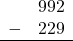 \begin{array}{rr} & 992 \\ - & 229 \\ \hline \end{array}