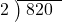  \setstretch{0.8} \begin{array}{rcc} \cline{2-3} \kern1em2& \kern-0.6em {\big)} \kern0.1em & \hspace{-0.8em} 820 \\ \end{array}