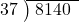  \setstretch{0.8} \begin{array}{rcc} \cline{2-3} \kern1em37& \kern-0.6em {\big)} \kern0.1em & \hspace{-0.8em} 8140 \\ \end{array}