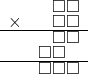  \setstretch{0.5} \begin{array}{rr} & \square\square   \\ \times &  \square \square \\ \hline & \square\square  \\ & \square\square\hspace*{0.8em}  \\ \hline & \square\square\square   \\ \end{array}