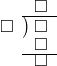  \setstretch{0.7} \begin{array}{rcc} \ &\ &\hspace{-1em}\square \\ \cline{2-3} \kern1em\square& \kern-0.6em {\big)} \kern0.1em & \hspace{-1em}\square \\ \ &\ &\hspace{-1em}\square \\ \cline{2-3} \ &\ &\hspace{-1em}\square \\ \end{array}