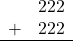 \begin{array}{rr} & 222 \\ + &   222 \\ \hline \end{array}