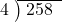  \setstretch{0.8} \begin{array}{rcc} \cline{2-3} \kern1em4& \kern-0.6em {\big)} \kern0.1em & \hspace{-0.8em} 258 \\ \end{array}