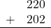 \begin{array}{rr} & 220 \\ + &   202 \\ \hline \end{array}