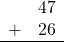 \begin{array}{rr} & 47 \\ + & 26 \\ \hline \end{array}