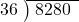  \setstretch{0.8} \begin{array}{rcc} \cline{2-3} \kern1em36& \kern-0.6em {\big)} \kern0.1em & \hspace{-0.8em} 8280 \\ \end{array}