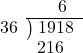  \setstretch{0.9} \begin{array}{rcc} \ &\ &\hspace{-0.3em}6 \\ \cline{2-3} \kern1em36& \kern-0.6em {\big)} \kern0.1em & \hspace{-1em}1918 \\ \ &\ &\hspace{-1.6em}216 \\ \end{array}