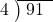  \setstretch{0.8} \begin{array}{rcc} \cline{2-3} \kern1em4& \kern-0.6em {\big)} \kern0.1em & \hspace{-0.8em} 91 \\ \end{array}