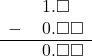  \begin{array}{rr} & \hspace{0.2em}1.\square\color{white}\square \\ - & \hspace{0.2em}0.\square\square \\ \hline & \hspace{0.2em}0.\square\square \end{array}