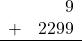 \begin{array}{rr} & 9 \\ + &   2299 \\ \hline \end{array}