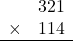 \begin{array}{rr} & 321  \\ \times &  114 \\ \hline \end{array}