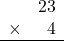 \begin{array}{rr} & 23 \\ \times &   4 \\ \hline \end{array}