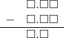  \begin{array}{rr} & \square.\square\square \\ - & \square.\square\square \\ \hline & \square.\square\textcolor{white}\square \end{array}