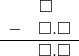 \begin{array}{rr} & \square\quad \\ - & \square.\square \\ \hline & \square.\square \end{array}