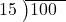  \setstretch{0.8} \begin{array}{rcc} \cline{2-3} \kern1em15& \kern-0.6em {\big)} \kern0.1em & \hspace{-1em}100 \\ \end{array}