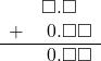  \begin{array}{rr} & \square.\square\textcolor{white}\square \\ + & \hspace{0.2em}0.\square\square \\ \hline & \hspace{0.2em}0.\square\square \end{array}