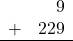 \begin{array}{rr} & 9 \\ + &   229 \\ \hline \end{array}