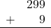 \begin{array}{rr} & 299 \\ + &   9 \\ \hline \end{array}