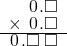  \setstretch{0.75} \begin{array}{rr} \color{white}\square.\color{black}\hspace{0.1em}0\hspace{0.1em}.\square \\ \times\textcolor{white}.\hspace{0.1em}0\hspace{0.1em}.\square \\ \hline \hspace{0.1em}0\hspace{0.1em}.\square\textcolor{white}.\square \\ \end{array}